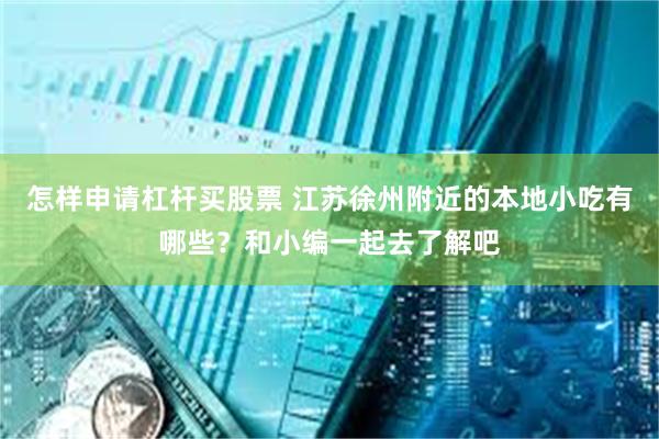 怎样申请杠杆买股票 江苏徐州附近的本地小吃有哪些？和小编一起去了解吧