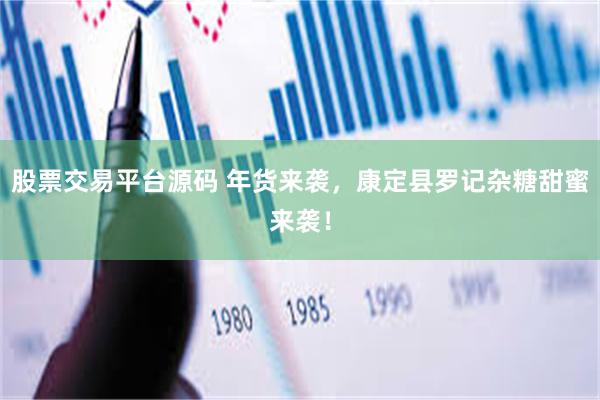 股票交易平台源码 年货来袭，康定县罗记杂糖甜蜜来袭！