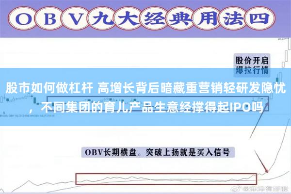 股市如何做杠杆 高增长背后暗藏重营销轻研发隐忧，不同集团的育儿产品生意经撑得起IPO吗