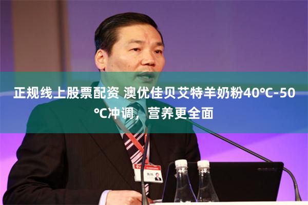 正规线上股票配资 澳优佳贝艾特羊奶粉40℃-50℃冲调，营养更全面