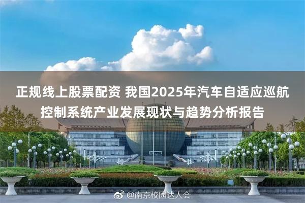 正规线上股票配资 我国2025年汽车自适应巡航控制系统产业发展现状与趋势分析报告