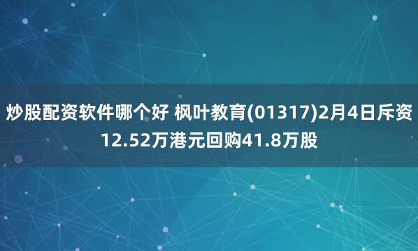 炒股配资软件哪个好 枫叶教育(01317)2月4日斥资12.52万港元回购41.8万股