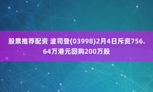 股票推荐配资 波司登(03998)2月4日斥资756.64万港元回购200万股
