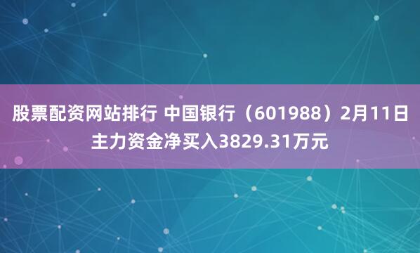 股票配资网站排行 中国银行（601988）2月11日主力资金净买入3829.31万元