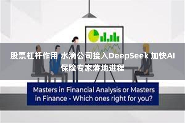 股票杠杆作用 水滴公司接入DeepSeek 加快AI保险专家落地进程