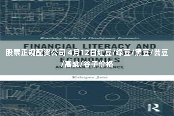 股票正规配资公司 4月12日红豆/绿豆/黑豆/芸豆/高粱/谷子价格