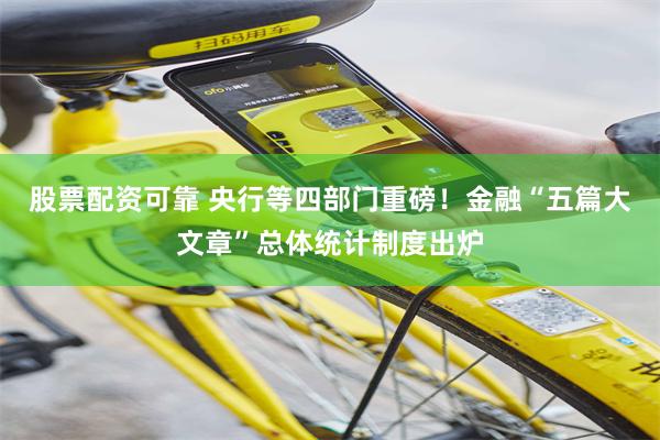 股票配资可靠 央行等四部门重磅！金融“五篇大文章”总体统计制度出炉