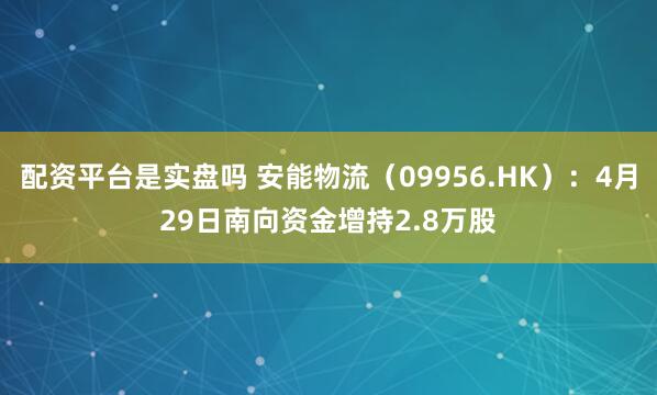 配资平台是实盘吗 安能物流（09956.HK）：4月29日南向资金增持2.8万股