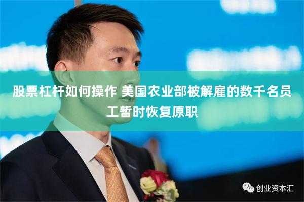 股票杠杆如何操作 美国农业部被解雇的数千名员工暂时恢复原职