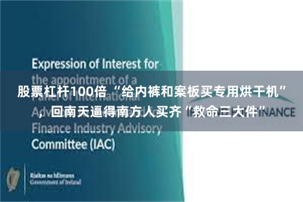 股票杠杆100倍 “给内裤和案板买专用烘干机”，回南天逼得南方人买齐“救命三大件”
