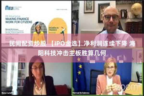 民间配资炒股 【IPO金选】净利润连续下降 海阳科技冲击主板胜算几何