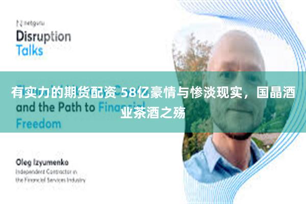 有实力的期货配资 58亿豪情与惨淡现实，国晶酒业茶酒之殇