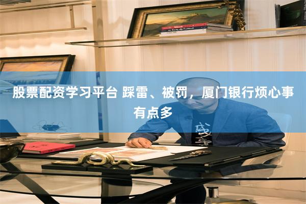 股票配资学习平台 踩雷、被罚，厦门银行烦心事有点多