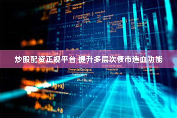 炒股配资正规平台 提升多层次债市造血功能