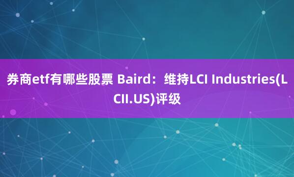 券商etf有哪些股票 Baird：维持LCI Industries(LCII.US)评级