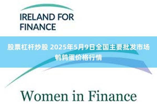 股票杠杆炒股 2025年5月9日全国主要批发市场鹌鹑蛋价格行情
