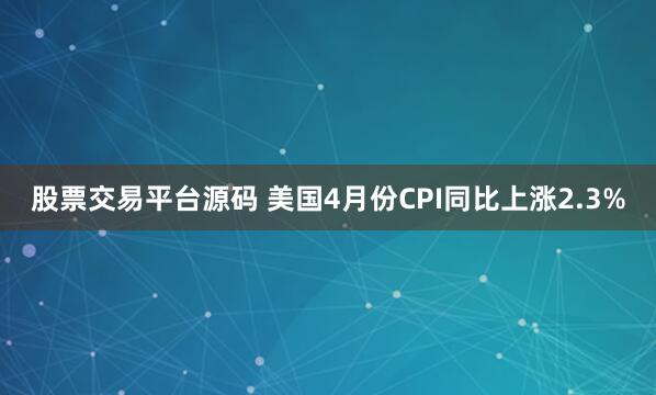 股票交易平台源码 美国4月份CPI同比上涨2.3%
