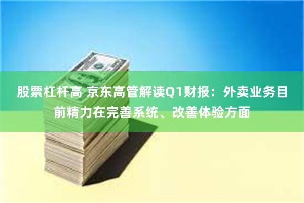 股票杠杆高 京东高管解读Q1财报：外卖业务目前精力在完善系统、改善体验方面