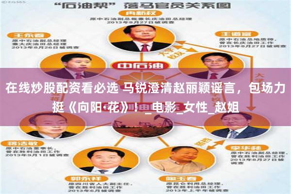 在线炒股配资看必选 马锐澄清赵丽颖谣言，包场力挺《向阳·花》！_电影_女性_赵姐