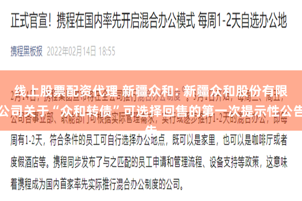 线上股票配资代理 新疆众和: 新疆众和股份有限公司关于“众和转债”可选择回售的第一次提示性公告