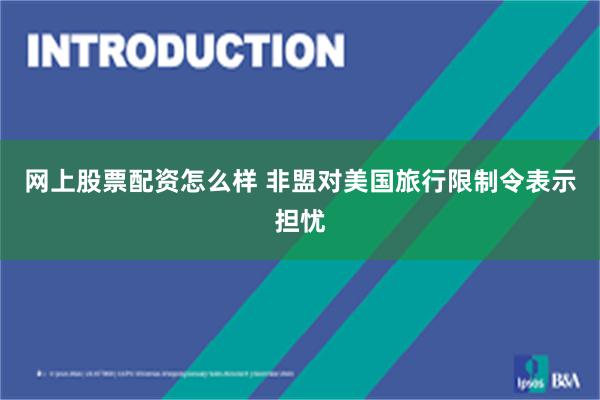 网上股票配资怎么样 非盟对美国旅行限制令表示担忧