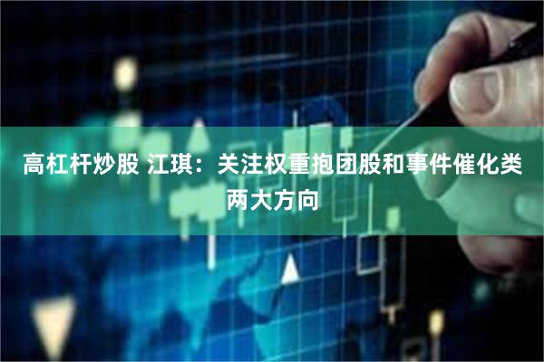 高杠杆炒股 江琪：关注权重抱团股和事件催化类两大方向