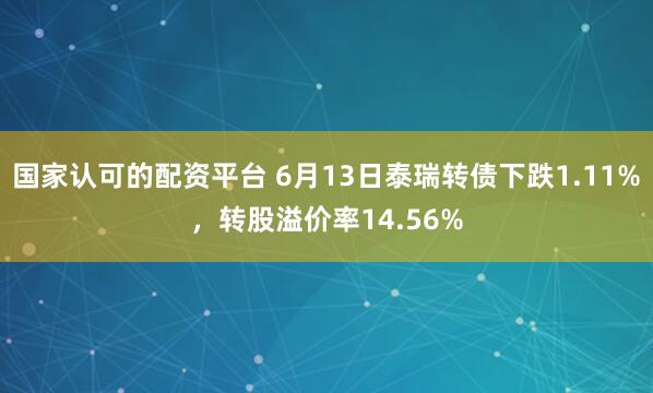 国家认可的配资平台 6月13日泰瑞转债下跌1.11%，转股溢价率14.56%