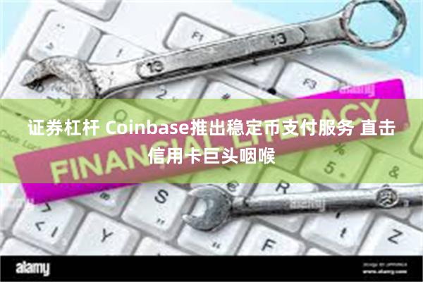 证券杠杆 Coinbase推出稳定币支付服务 直击信用卡巨头咽喉