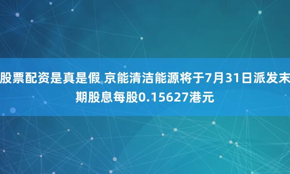 股票配资是真是假 京能清洁能源将于7月31日派发末期股息每股0.15627港元