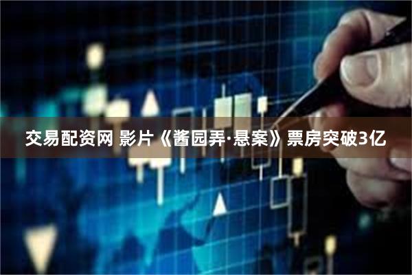 交易配资网 影片《酱园弄·悬案》票房突破3亿