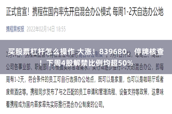 买股票杠杆怎么操作 大涨！839680，停牌核查！下周4股解禁比例均超50%
