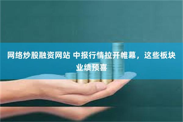 网络炒股融资网站 中报行情拉开帷幕，这些板块业绩预喜