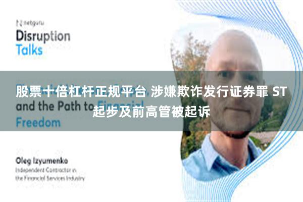 股票十倍杠杆正规平台 涉嫌欺诈发行证券罪 ST起步及前高管被起诉