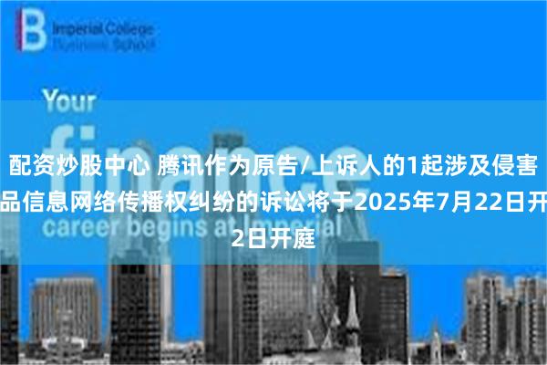 配资炒股中心 腾讯作为原告/上诉人的1起涉及侵害作品信息网络传播权纠纷的诉讼将于2025年7月22日开庭