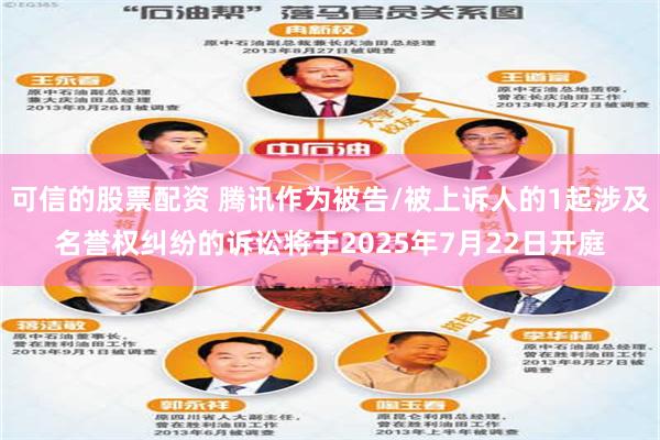 可信的股票配资 腾讯作为被告/被上诉人的1起涉及名誉权纠纷的诉讼将于2025年7月22日开庭