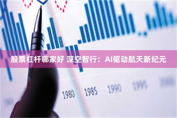 股票杠杆哪家好 深空智行：AI驱动航天新纪元