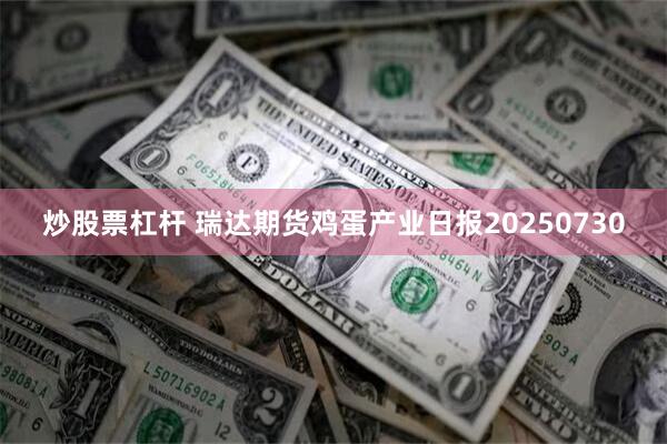 炒股票杠杆 瑞达期货鸡蛋产业日报20250730