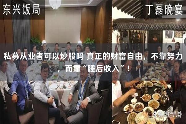 私募从业者可以炒股吗 真正的财富自由，不靠努力，而靠“睡后收入”！