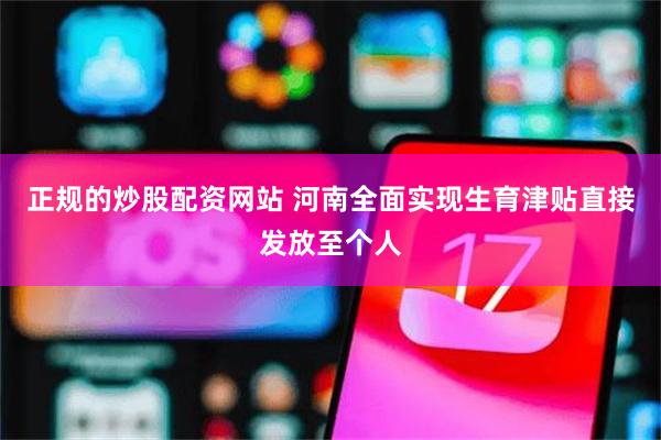 正规的炒股配资网站 河南全面实现生育津贴直接发放至个人