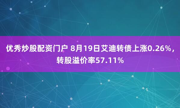 优秀炒股配资门户 8月19日艾迪转债上涨0.26%，转股溢价率57.11%