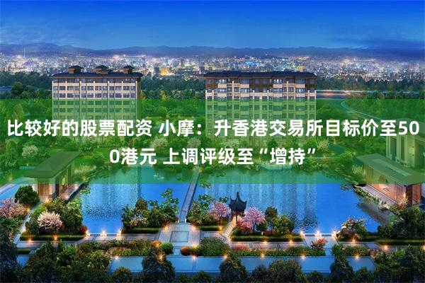 比较好的股票配资 小摩：升香港交易所目标价至500港元 上调评级至“增持”