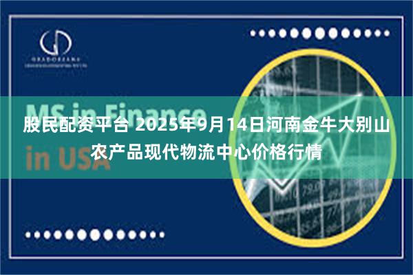 股民配资平台 2025年9月14日河南金牛大别山农产品现代物流中心价格行情