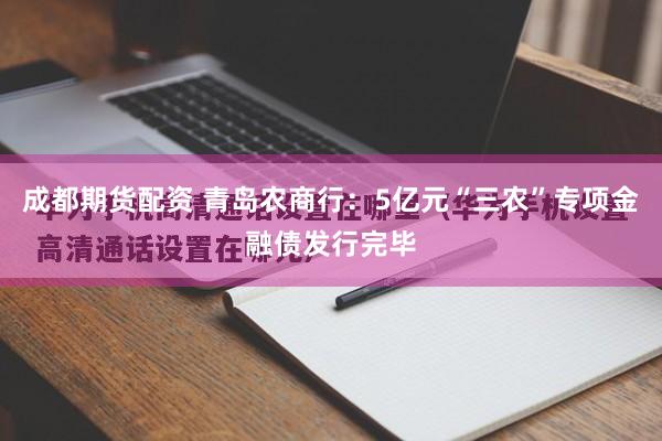 成都期货配资 青岛农商行：5亿元“三农”专项金融债发行完毕