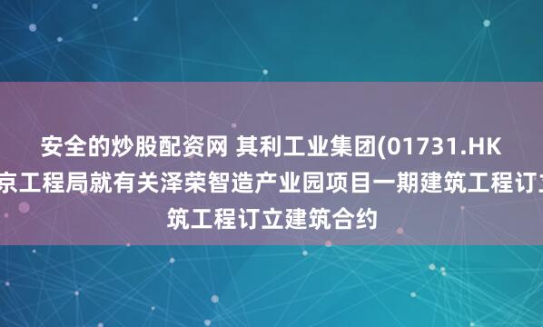 安全的炒股配资网 其利工业集团(01731.HK)与中铁北京工程局就有关泽荣智造产业园项目一期建筑工程订立建筑合约