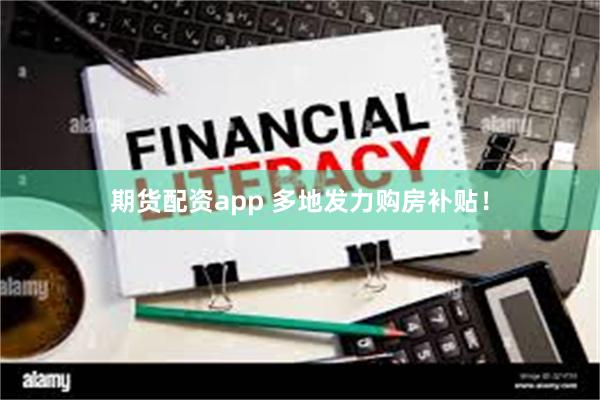 期货配资app 多地发力购房补贴!