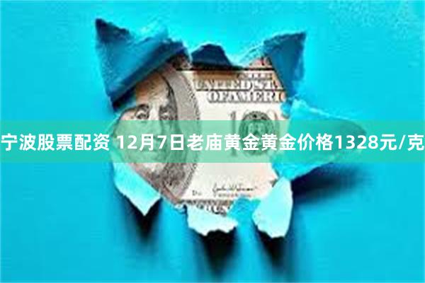 宁波股票配资 12月7日老庙黄金黄金价格1328元/克