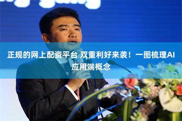 正规的网上配资平台 双重利好来袭！一图梳理AI应用端概念